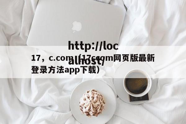 17，c.com（17ccom网页版最新登录方法app下载）